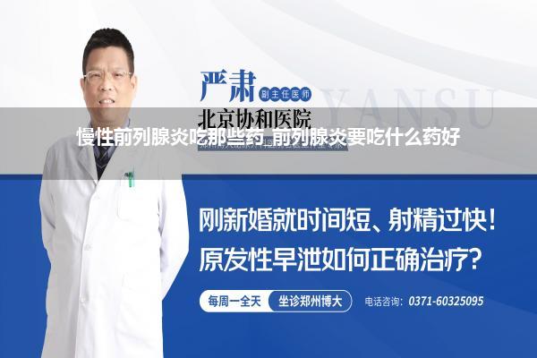 慢性前列腺炎吃那些药_前列腺炎要吃什么药好