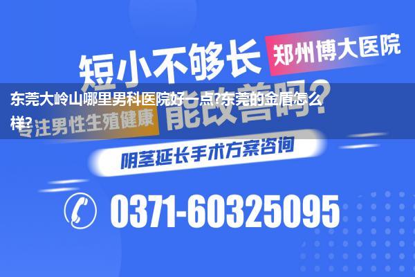 东莞大岭山哪里男科医院好一点?东莞的金盾怎么样?